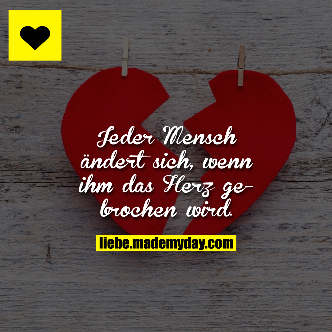 Jeder Mensch ändert sich, wenn ihm das Herz gebrochen wird.