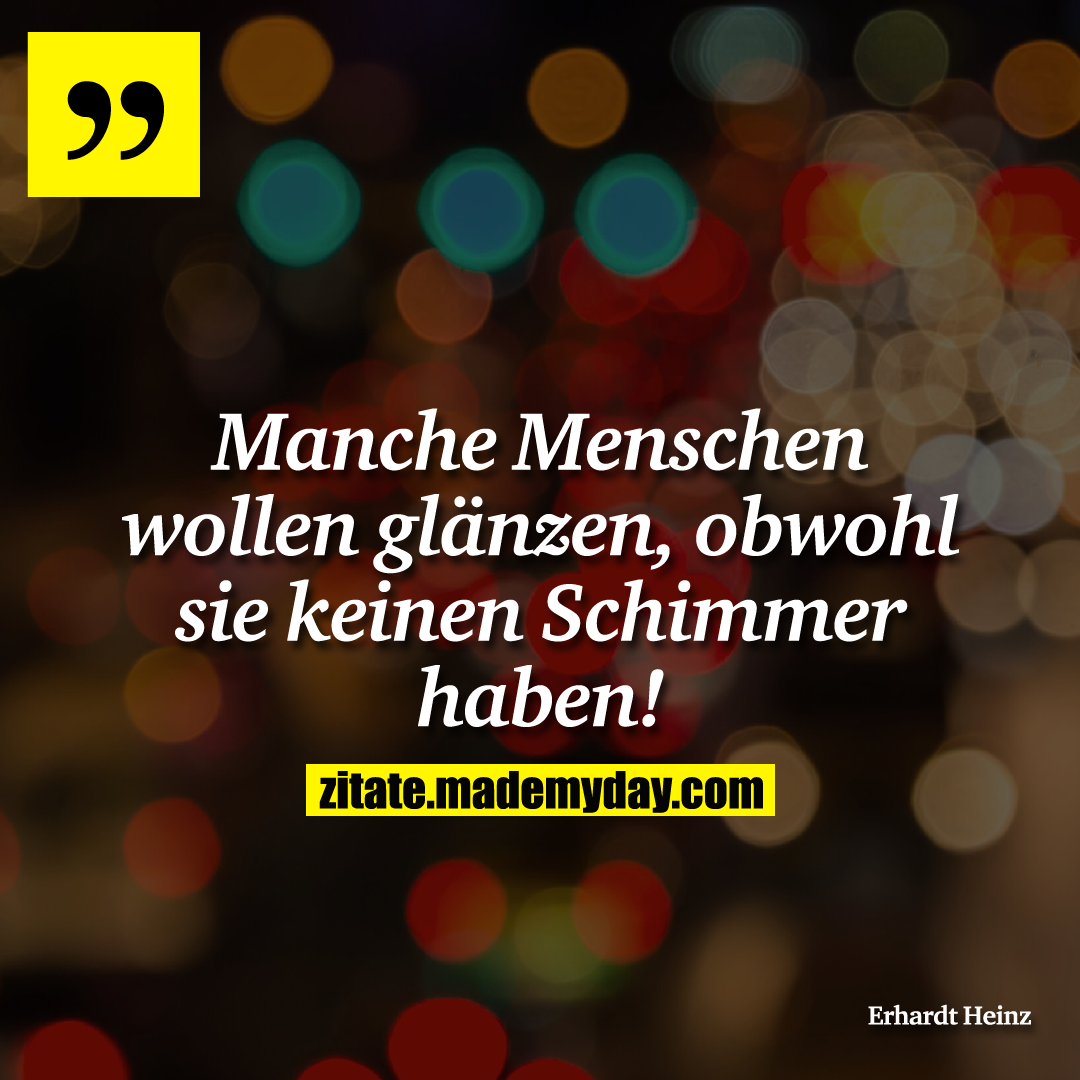 Manche Menschen wollen glänzen, obwohl sie keinen Schimmer haben!