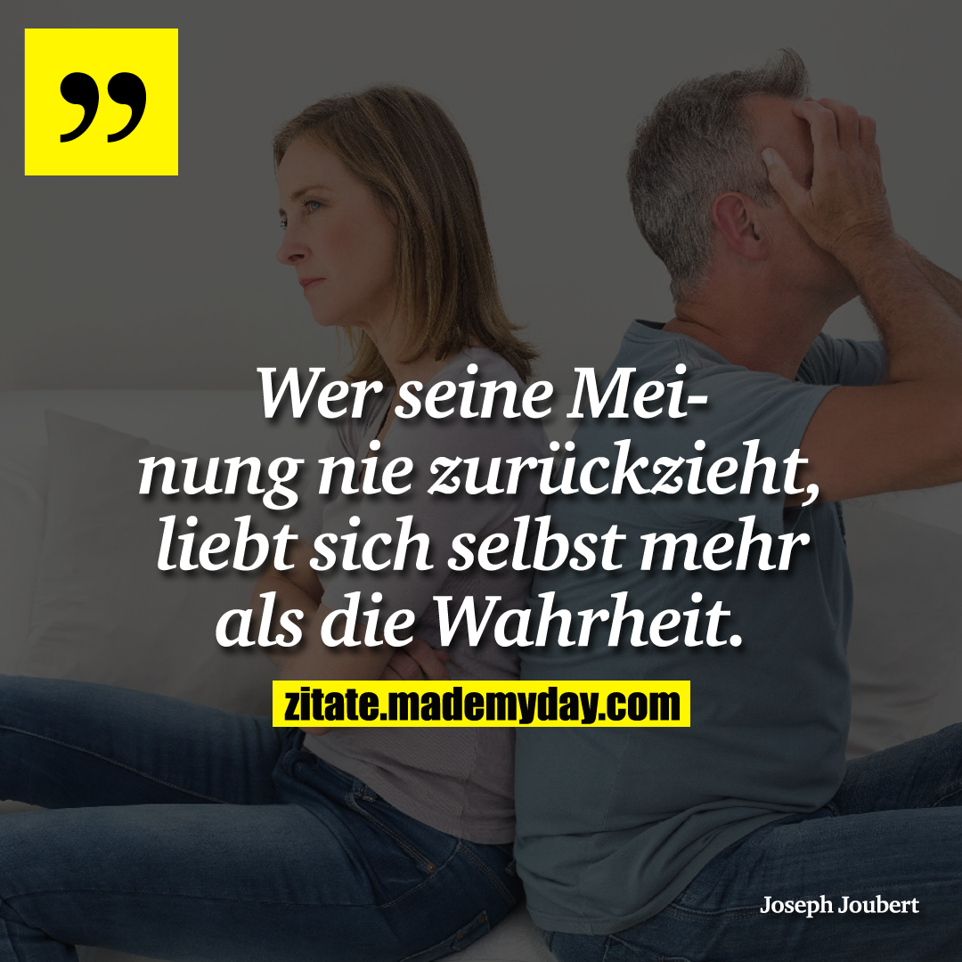 Wer seine Meinung nie zurückzieht, liebt sich selbst mehr als die Wahrheit.
