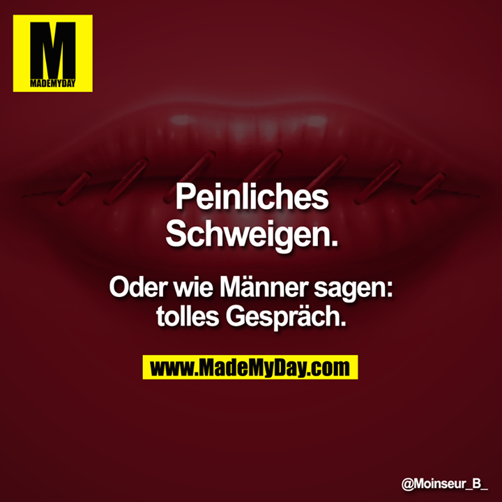 Peinliches Schweigen.<br />
Oder wie Männer sagen: tolles Gespräch.