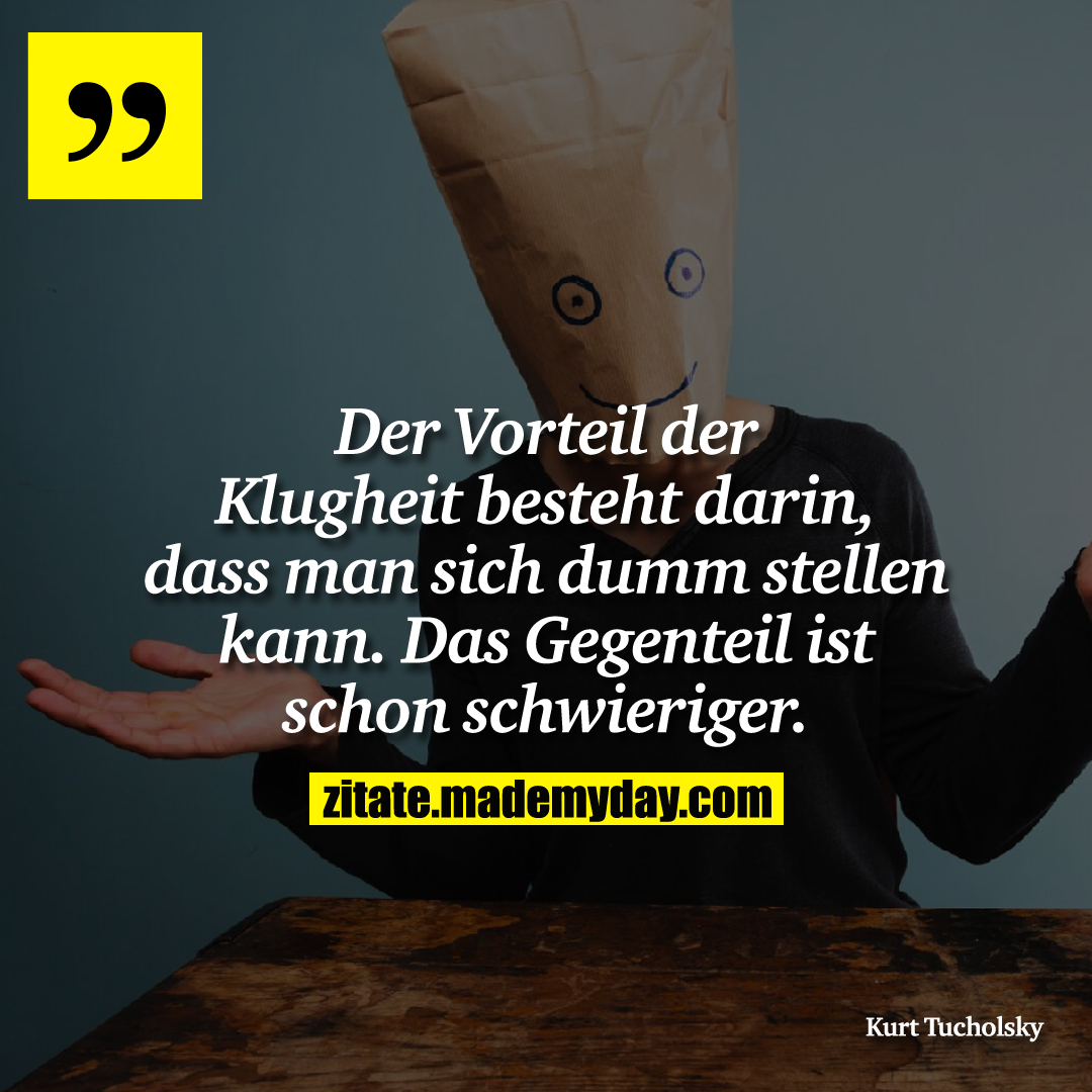 Der Vorteil der Klugheit besteht darin, dass man sich dumm stellen kann. Das Gegenteil ist schon schwieriger.