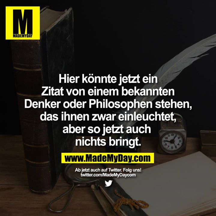 Hier könnte jetzt ein Zitat von einem bekannten Denker oder Philosophen stehen, das ihnen zwar einleuchtet, aber so jetzt auch nichts bringt.