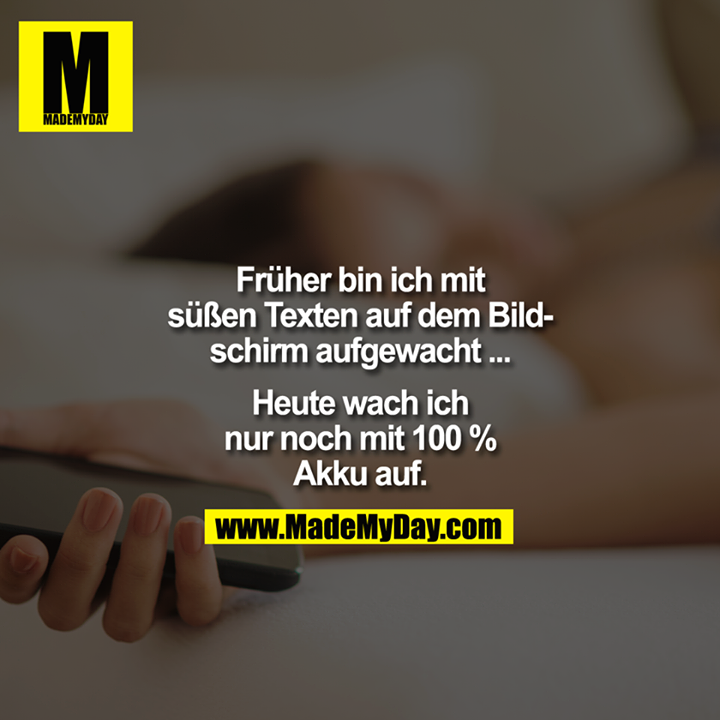 Früher bin ich mit süßen Texten auf dem Bildschirm aufgewacht ...<br />
Heute wach ich nur noch mit 100% Akku auf.
