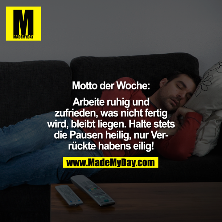 Motto der Woche:<br />
Arbeite ruhig und zufrieden, was nicht fertig wird, bleibt liegen. Halte stets die Pausen heilig, nur verrückte habens eilig!