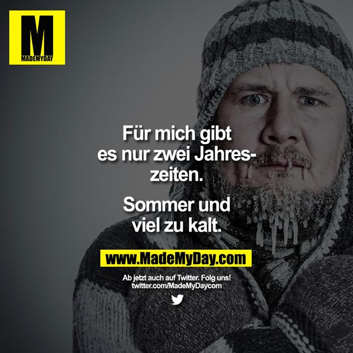 Für mich gibt es nur zwei Jahreszeiten.<br />
Sommer und viel zu kalt. 