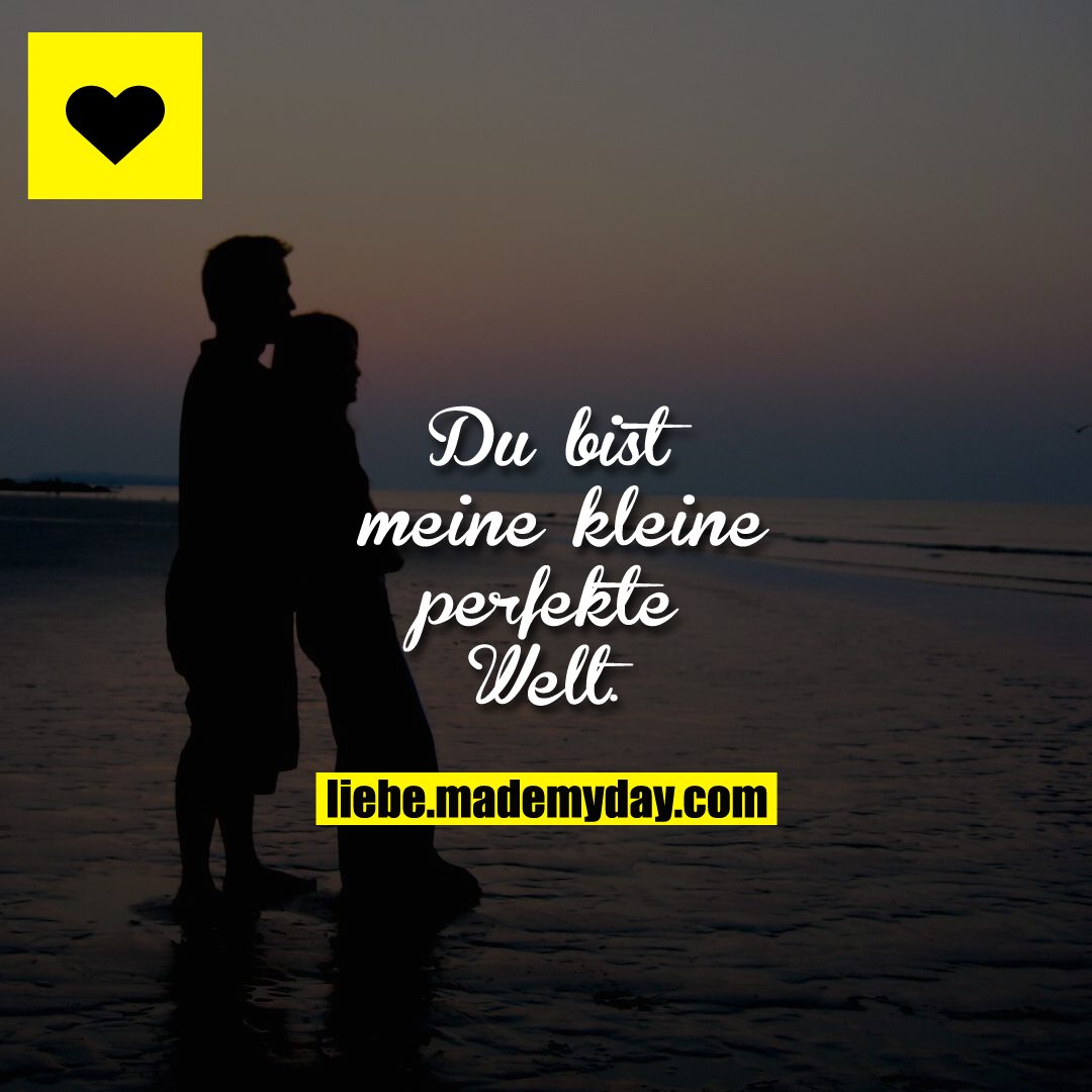 Du bist meine kleine perfekte Welt.