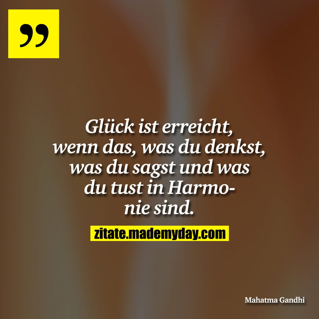 Glück ist erreicht, wenn das, was du denkst, was du sagst und was du tust in Harmonie sind.