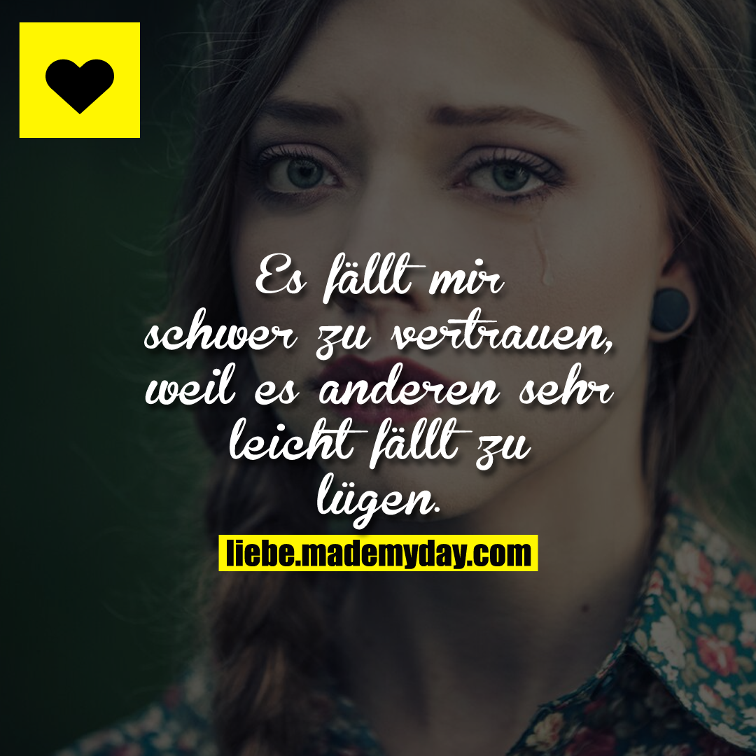 Es fällt mir schwer zu vertrauen, weil es anderen sehr leicht fällt zu lügen.