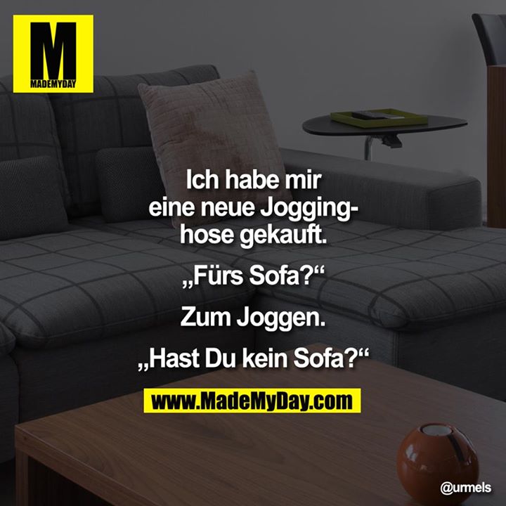 Ich habe mir eine neue Jogginghose gekauft. <br />
„?Fürs Sofa?“<br />
Zum Joggen.<br />
„?Hast du kein Sofa?“