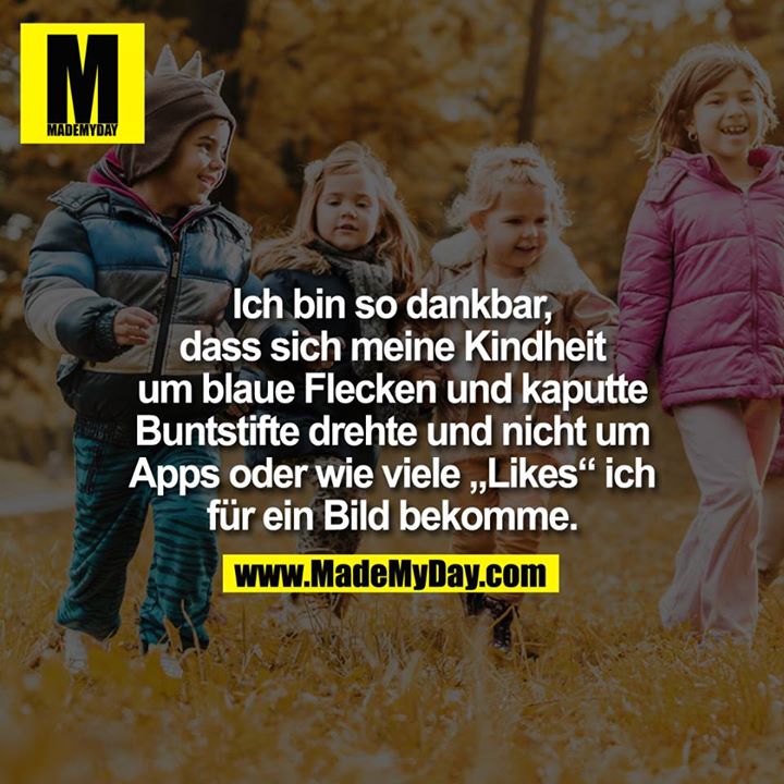 Ich bin so dankbar, dass sich meine Kindheit um blaue Flecken und kaputte Buntstifte drehte und nicht um Apps oder wie viele „Likes“ ich für ein Bild bekomme.