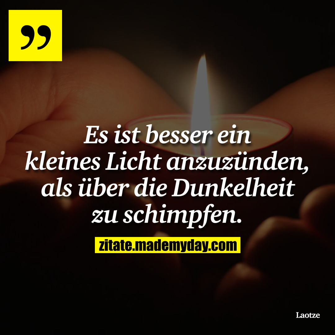 Es ist besser ein kleines Licht anzuzünden, als über die Dunkelheit zu schimpfen.