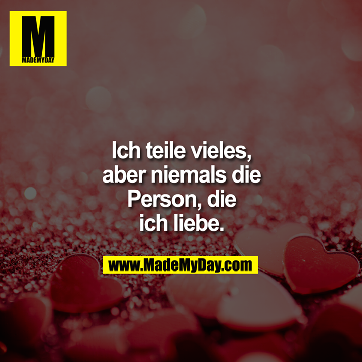 Ich teile vieles, aber niemals die Person, die ich liebe.