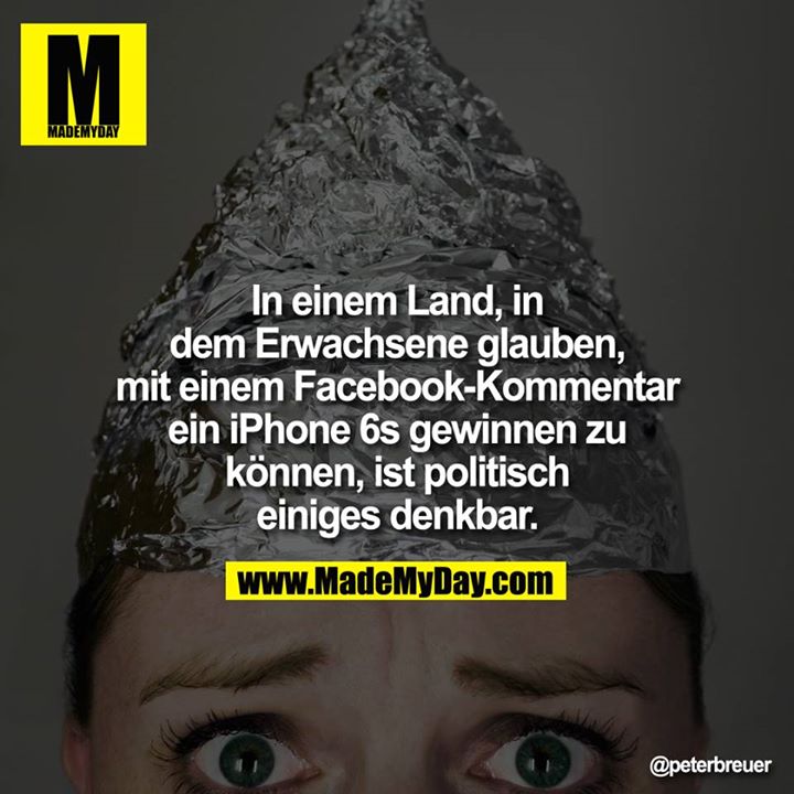 In einem Land, in dem Erwachsene glauben, mit einem Facebook-Kommentar ein iPhone 6s gewinnen zu können, ist politisch einiges denkbar.<br />
