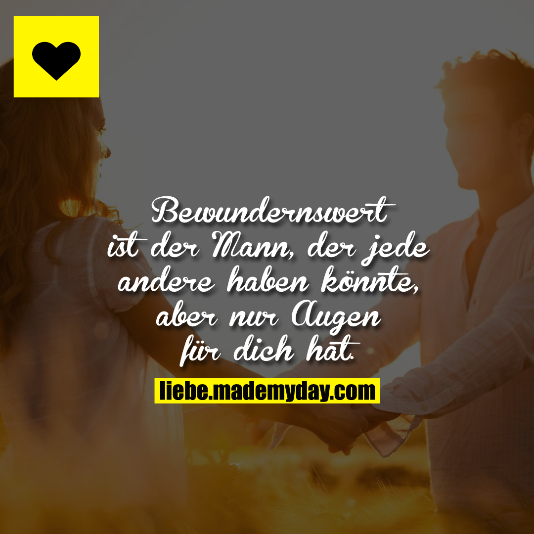 Bewundernswert ist der Mann, der jede andere haben könnte, aber nur Augen für dich hat.