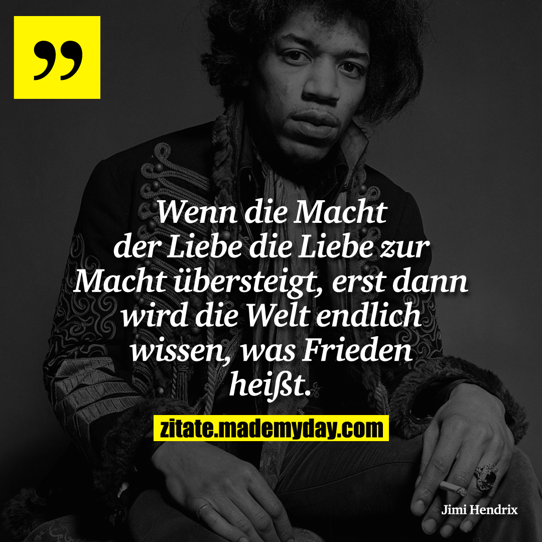 Wenn die Macht der Liebe die Liebe zur Macht übersteigt, erst dann wird die Welt endlich wissen, was Frieden heißt.