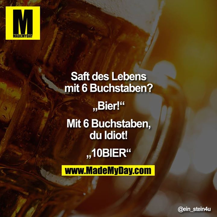 Saft des Lebens mit 6 Buchstaben?<br />
<br />
„Bier!"<br />
<br />
Mit 6 Buchstaben, Du Idiot!<br />
<br />
„10BIER"