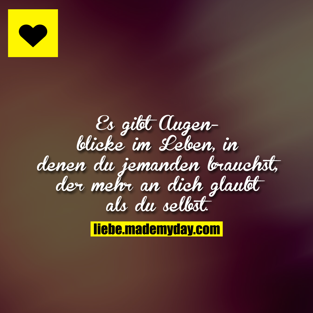 Es gibt Augenblicke im Leben, in denen du jemanden brauchst, der mehr an dich glaubt als du selbst.
