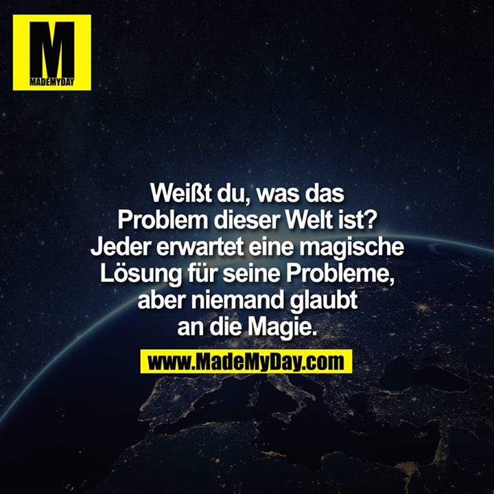 Weißt du, was das Problem dieser Welt ist? Jeder erwartet eine magische Lösung für seine Probleme, aber niemand glaubt an die Magie.
