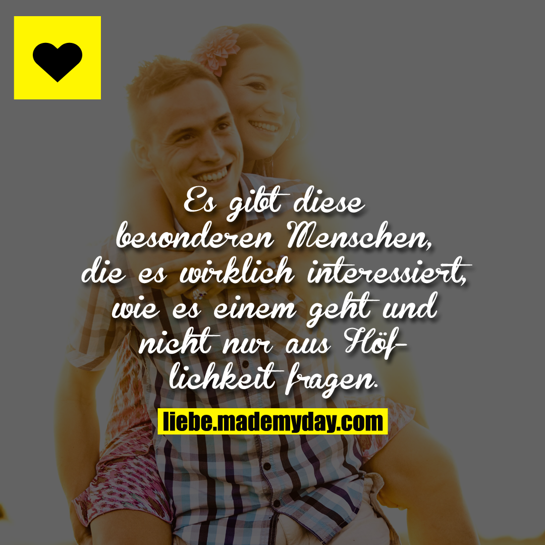 Es gibt diese besonderen Menschen, die es wirklich interessiert, wie es einem geht und nicht nur aus Höflichkeit fragen.