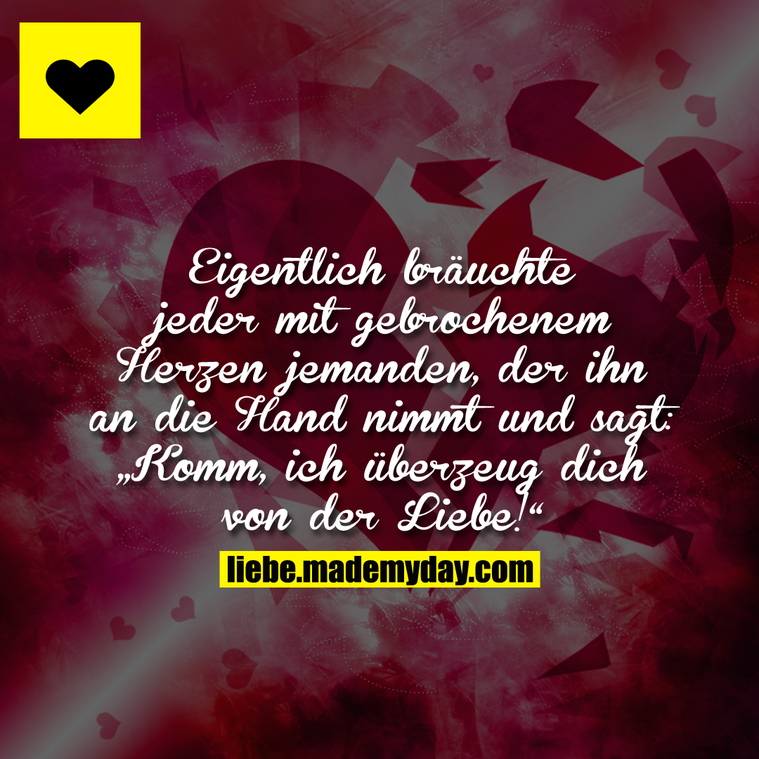 Eigentlich bräuchte jeder mit gebrochenem Herzen jemanden, der ihn an die Hand nimmt und sagt: „Komm, ich überzeug dich von der Liebe!“