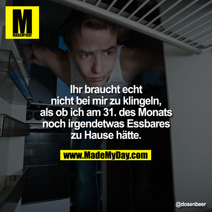?Ihr braucht echt nicht bei mir zu klingeln, als ob ich am 31. des Monats noch irgendetwas Essbares zu Hause ha?tte.