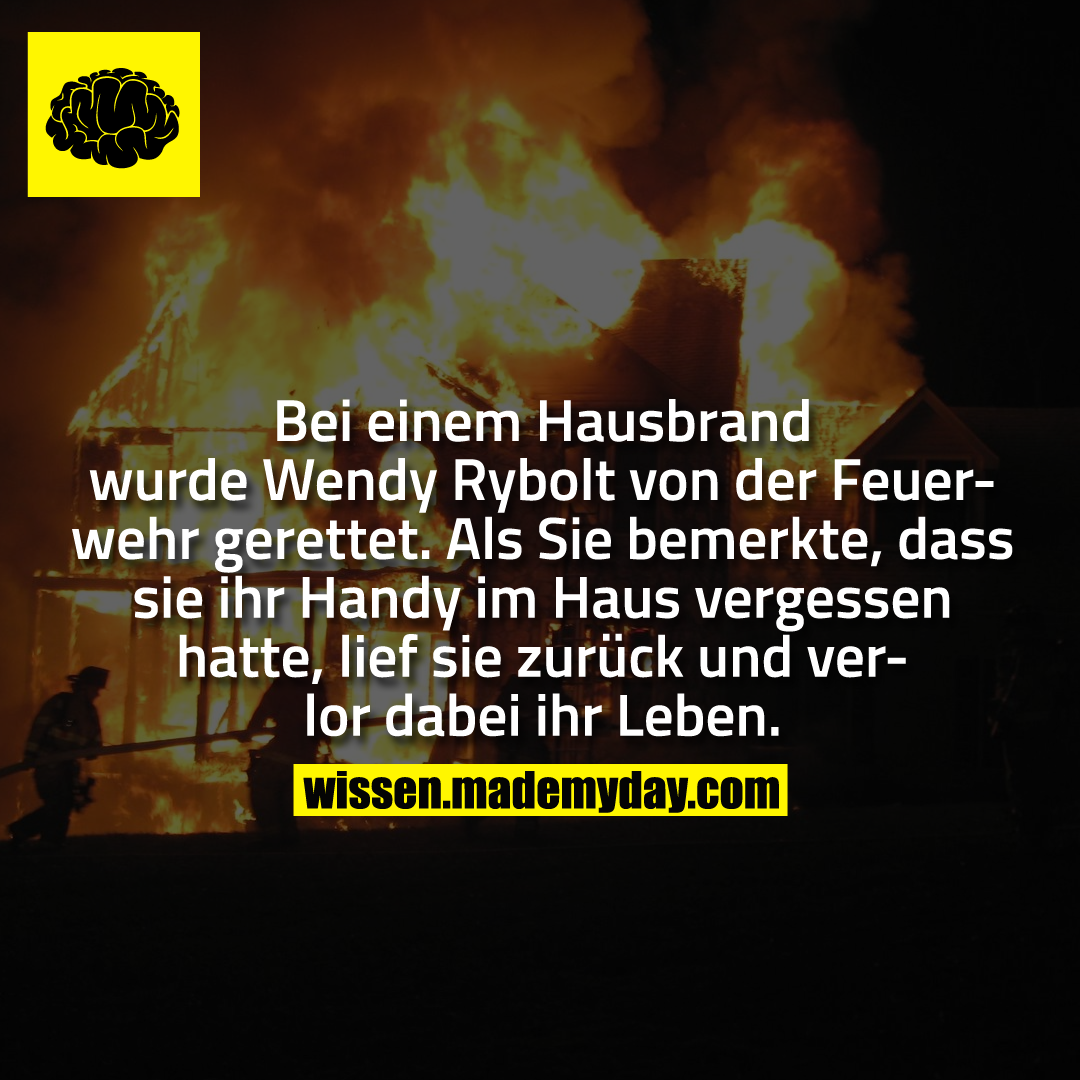 Bei einem Hausbrand wurde Wendy Rybolt von der Feuerwehr gerettet.<br />
Als Sie bemerkte, dass sie ihr Handy im Haus vergessen hatte, lief sie zurück und verlor dabei ihr Leben.