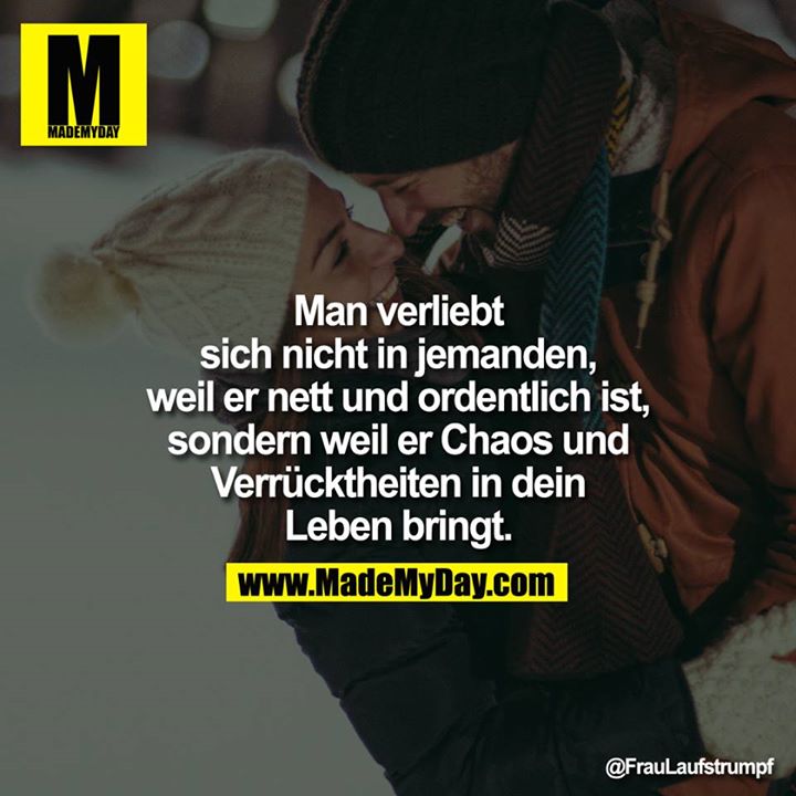 Man verliebt sich nicht in jemanden, weil er nett und ordentlich ist, sondern weil er Chaos und Verrücktheiten in dein Leben bringt.<br />
