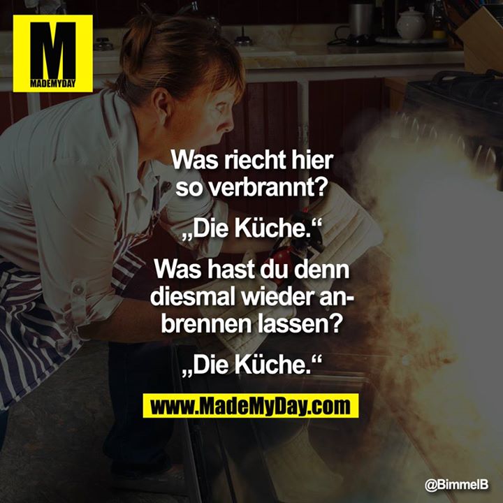 Was riecht hier so verbrannt?<br />
<br />
„Die Ku?che."<br />
<br />
Was hast du denn diesmal wieder an­ brennen lassen?<br />
<br />
„Die Ku?che."