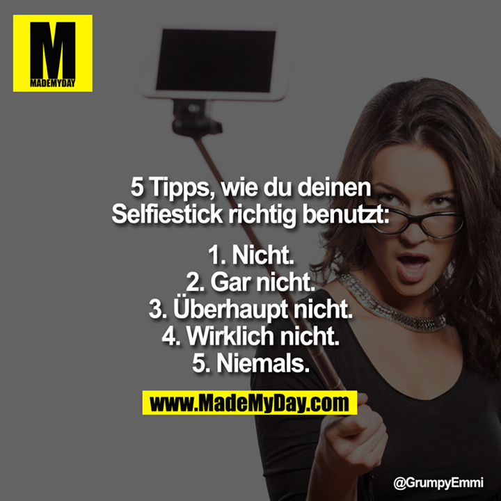 5 Tipps, wie du deinen Selfiestick richtig benutzt:<br />
<br />
1.Nicht.<br />
2.Gar nicht.<br />
3. Überhaupt nicht.<br />
4. Wirklich nicht.<br />
5. Niemals.