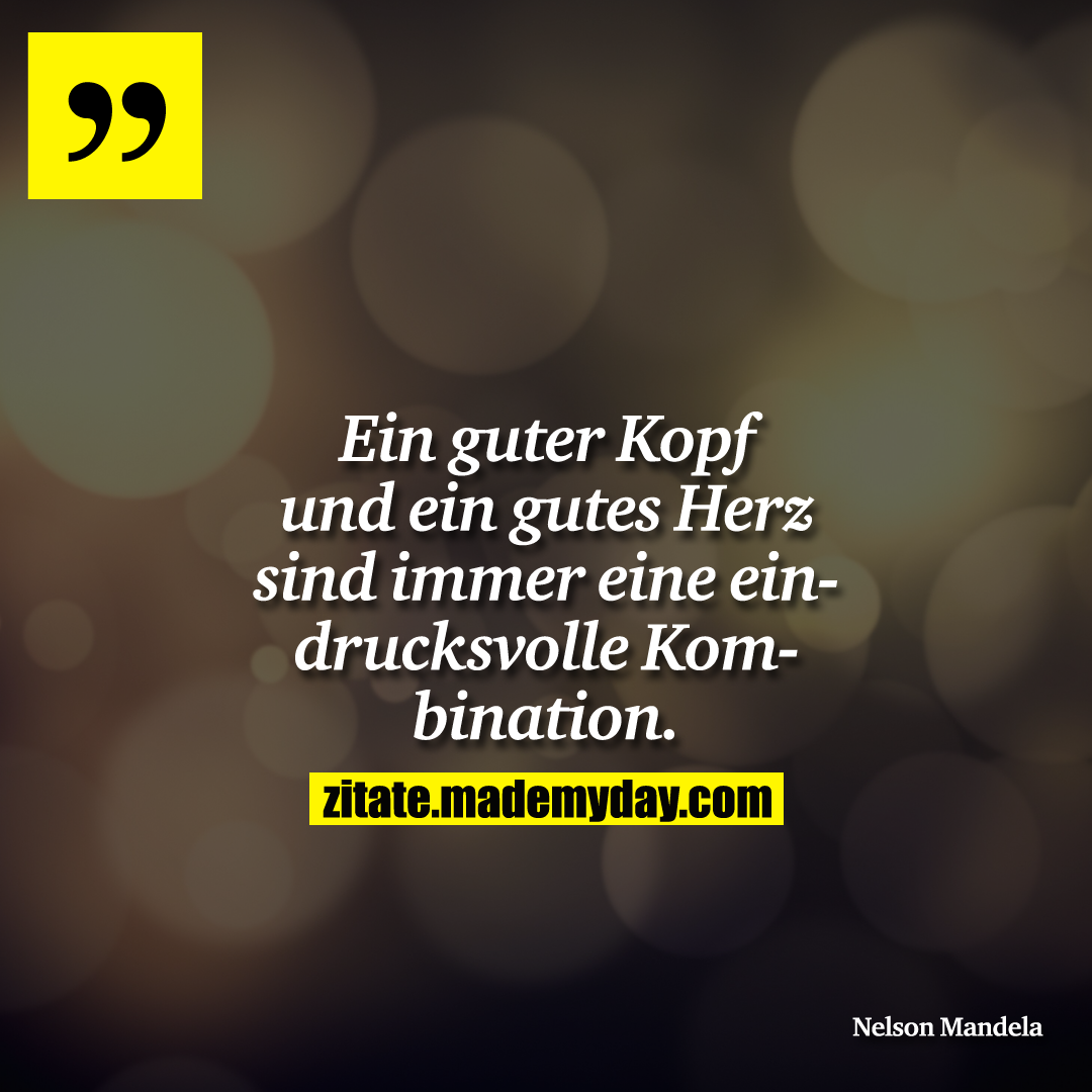 Ein guter Kopf und ein gutes Herz sind immer eine eindrucksvolle Kombination.