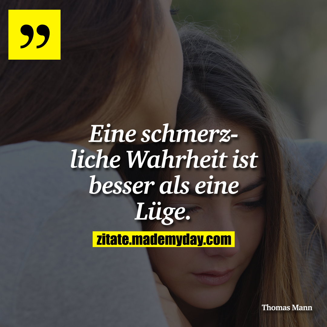 Eine schmerzliche Wahrheit ist besser als eine Lüge.