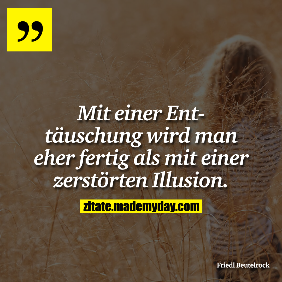 Mit einer Enttäuschung wird man eher fertig als mit einer zerstörten Illusion.