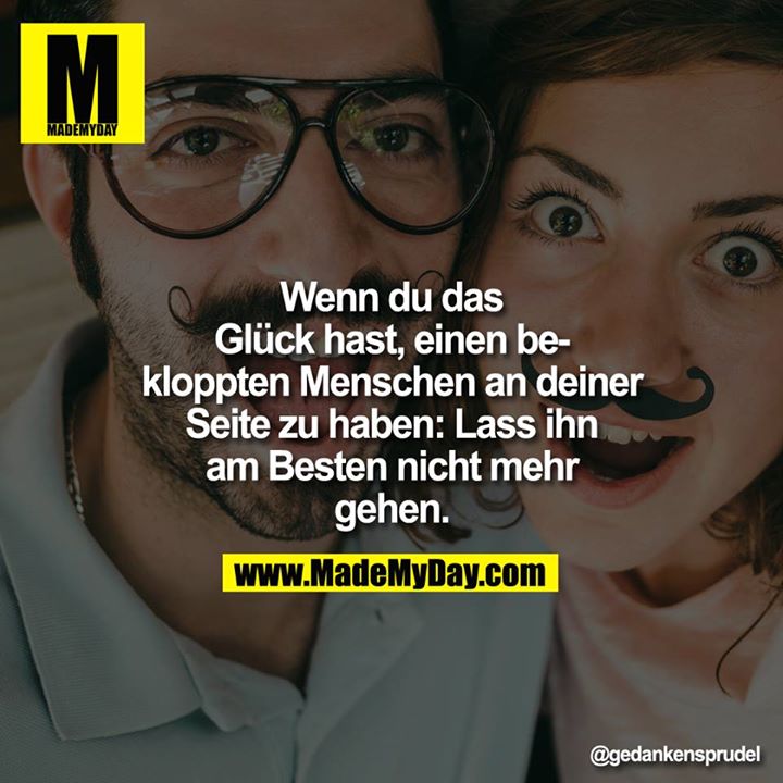 Wenn Du das Glück hast, einen beklopp­ten Menschen an deiner Seite zu haben: Lass ihn am Besten nicht mehr gehen.