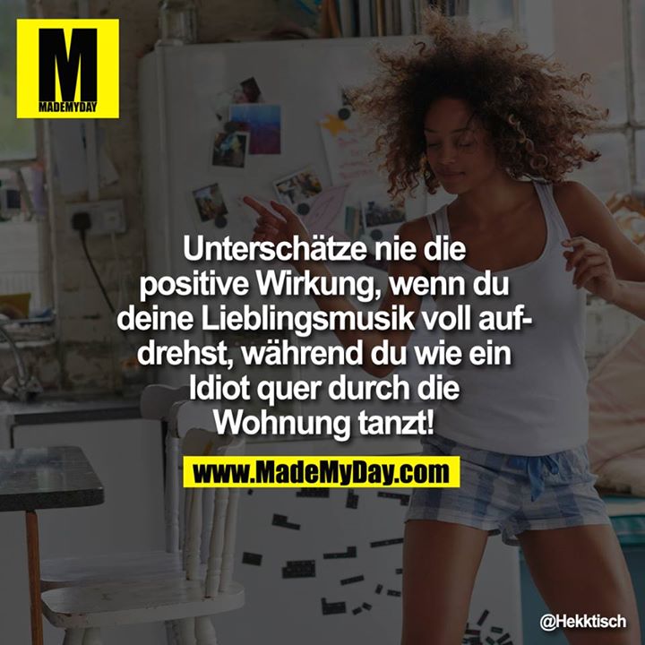 Unterschätze nie die positive Wirkung, wenn du deine Lieblingsmusik voll aufdrehst, während du wie ein Idiot quer durch die Wohnung tanzt!
