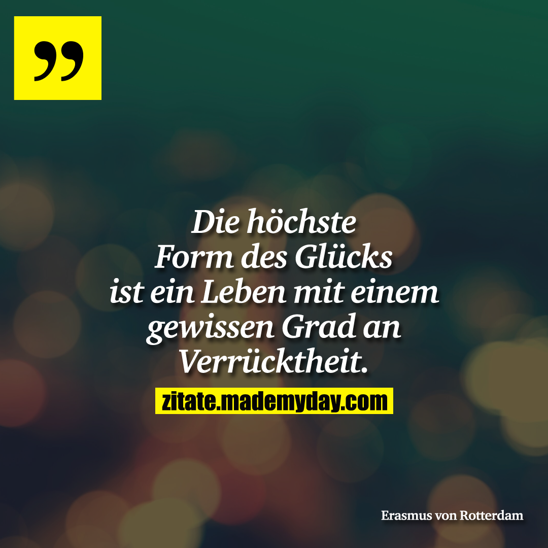 Die höchste Form des Glücks ist ein Leben mit einem gewissen Grad an Verrücktheit.