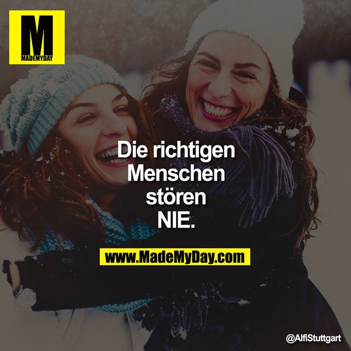 Die richtigen Menschen stören NIE.