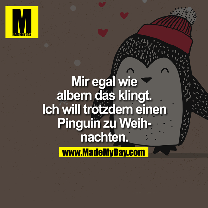 Mir egal wie albern das klingt. Ich will trotzdem einen Pinguin zu Weihnachten.