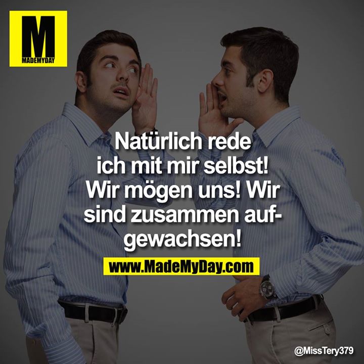 Natürlich rede ich mit mir selbst! Wir mögen uns! Wir sind zusammen aufgewachsen!