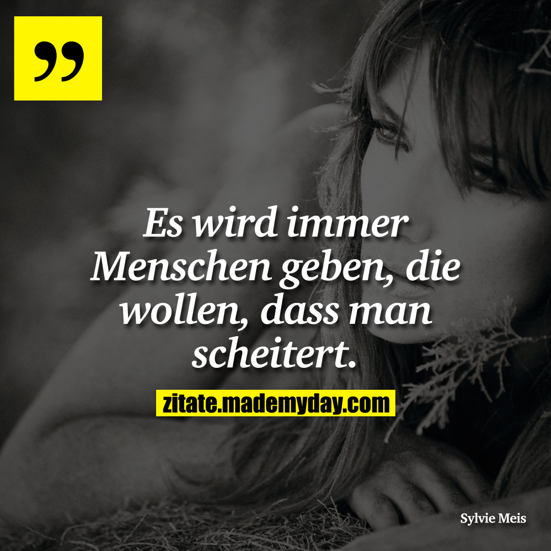 Es wird immer Menschen geben, die wollen, dass man scheitert.