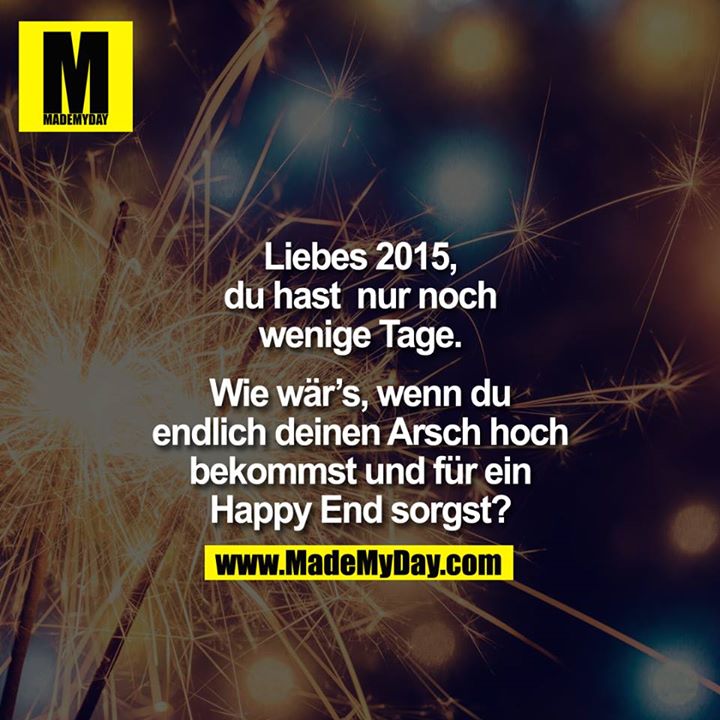Liebes 2015, du hast nur ncoh wenige Tage ... Wie wär`s., wenn du endlich deinen Arsch hoch bekommst und für ein Happy End sorgst?