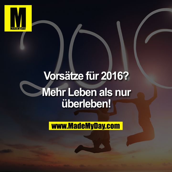 Vorsätze für 2016?<br />
<br />
Mehr Leben als nur überleben!