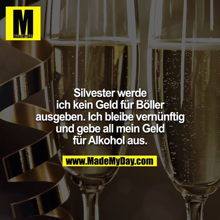 Silvester werde ich kein geld für Böller ausgeben. Ich bleibe vernünftig und gebe all mein Geld für Alkohol aus.