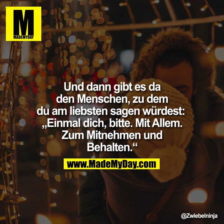 Und dann gibt es da den Menschen, zu dem du am liebsten sagen würdest: "Einmal dich, bitte. Mit Allem. Zum Mitnehmen und Behalten."