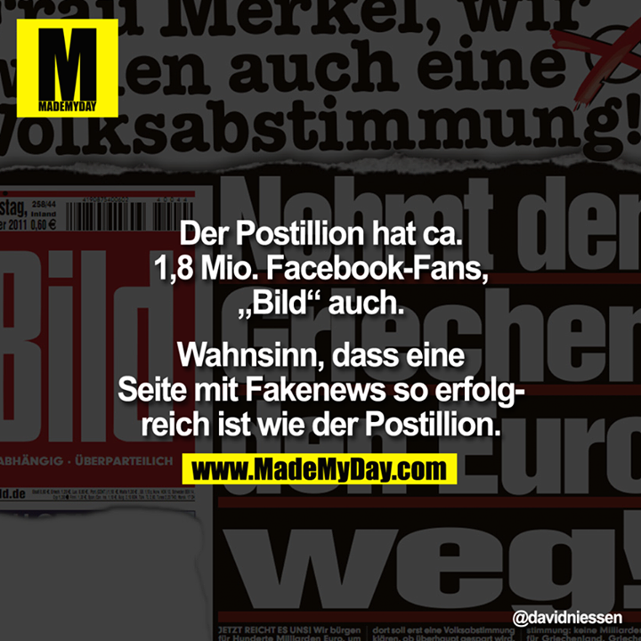Der Postillion hat ca. 1,8 mio. Facebook-Fans, "Bild" auch. Wahnsinn, dass eine Seite mit Fakenews so erfolgreich ist wie der Postillion.