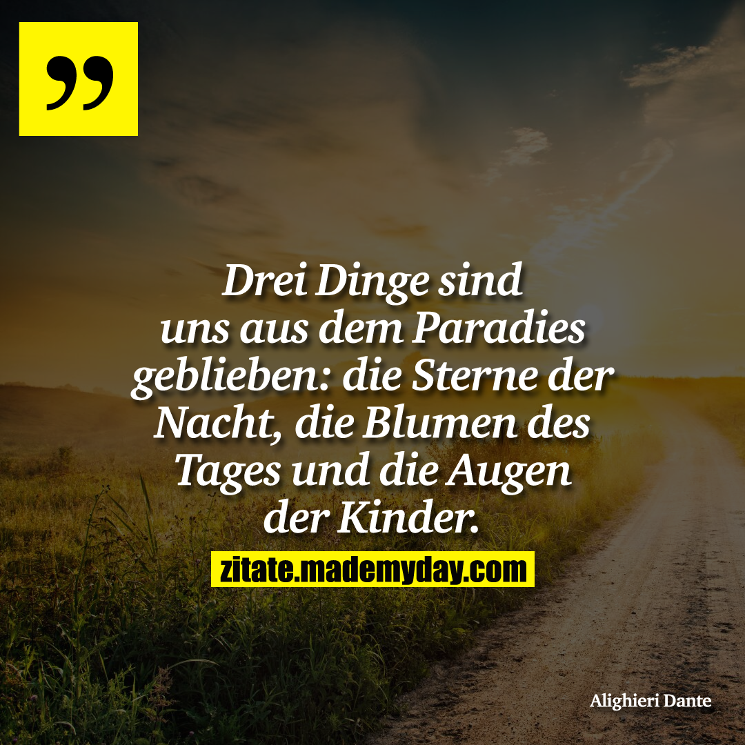 Drei Dinge sind uns aus dem Paradies geblieben: die Sterne der Nacht, die Blumen des Tages und die Augen der Kinder.