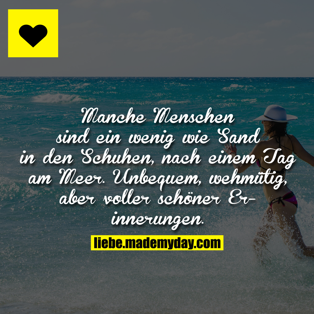 Manche Menschen sind ein wenig wie Sand in den Schuhen nach einem Tag am Meer. Unbequem, wehmütig, aber voller schöner Erinnerungen.