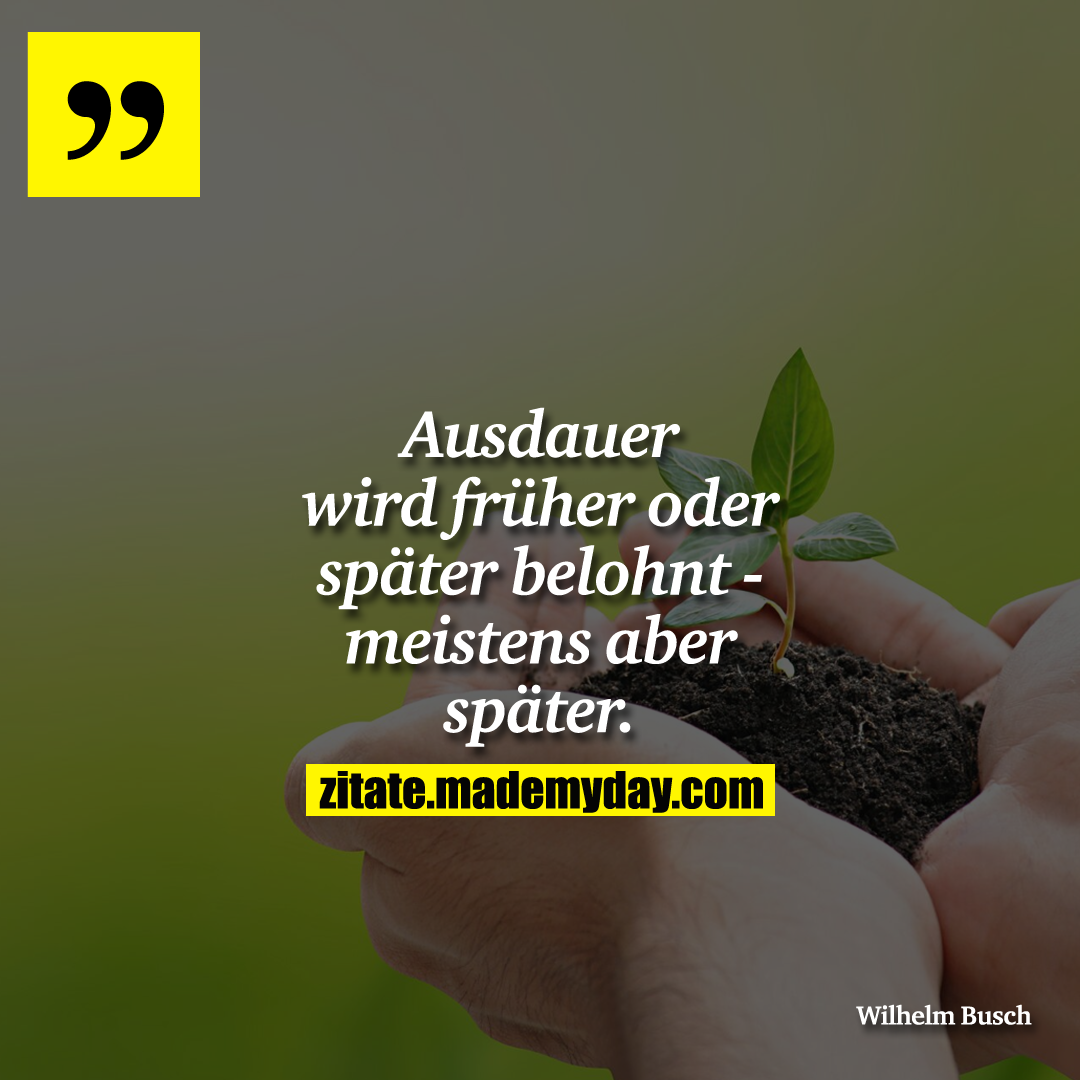 Ausdauer wird früher oder später belohnt - meistens aber später.