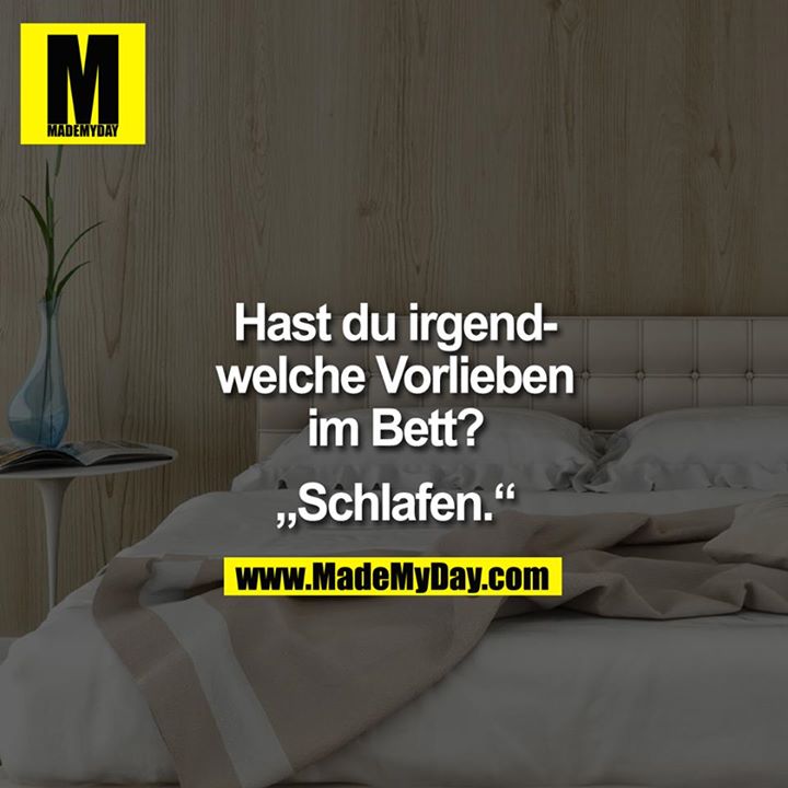 Hast du irgendwelche Vorlieben im Bett?<br />
"Schlafen."