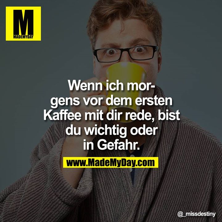 Wenn ich morgens vor dem ersten Kaffee mit dir rede, bist du wichtig oder in Gefahr.