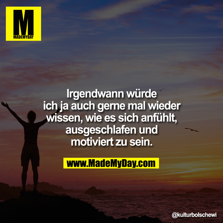 Irgendwann würde ich ja auch gerne mal wieder wissen, wie es sich anfühlt, ausgeschlafen und motiviert zu sein.